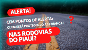 Cem pontos de alerta: quem está protegendo as crianças nas rodovias do Piauí?